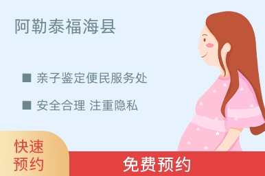 阿勒泰福海县亲子鉴定便民服务处